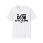 WE LOOKED GOOD BEFORE THE GAME T-Shirt