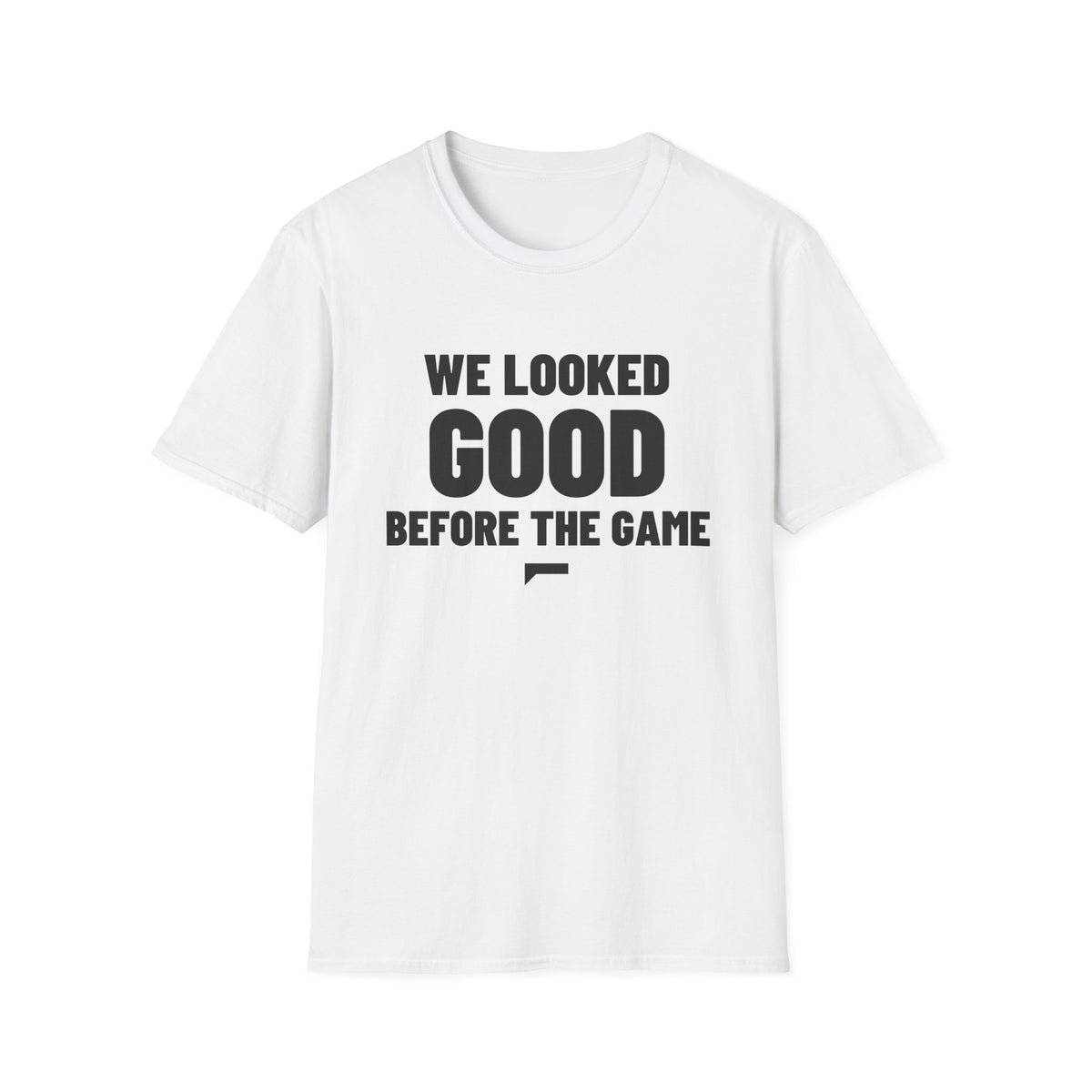 WE LOOKED GOOD BEFORE THE GAME T-Shirt