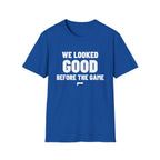 WE LOOKED GOOD BEFORE THE GAME T-Shirt