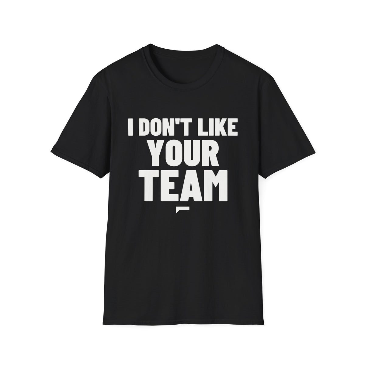 I DON'T LIKE YOUR TEAM T-Shirt - Bold Stack