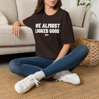 WE ALMOST LOOKED GOOD T-Shirt