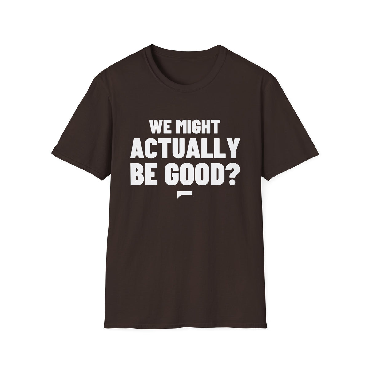 WE MIGHT ACTUALLY BE GOOD? T-Shirt