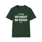 I THINK WE MIGHT BE GOOD T-Shirt