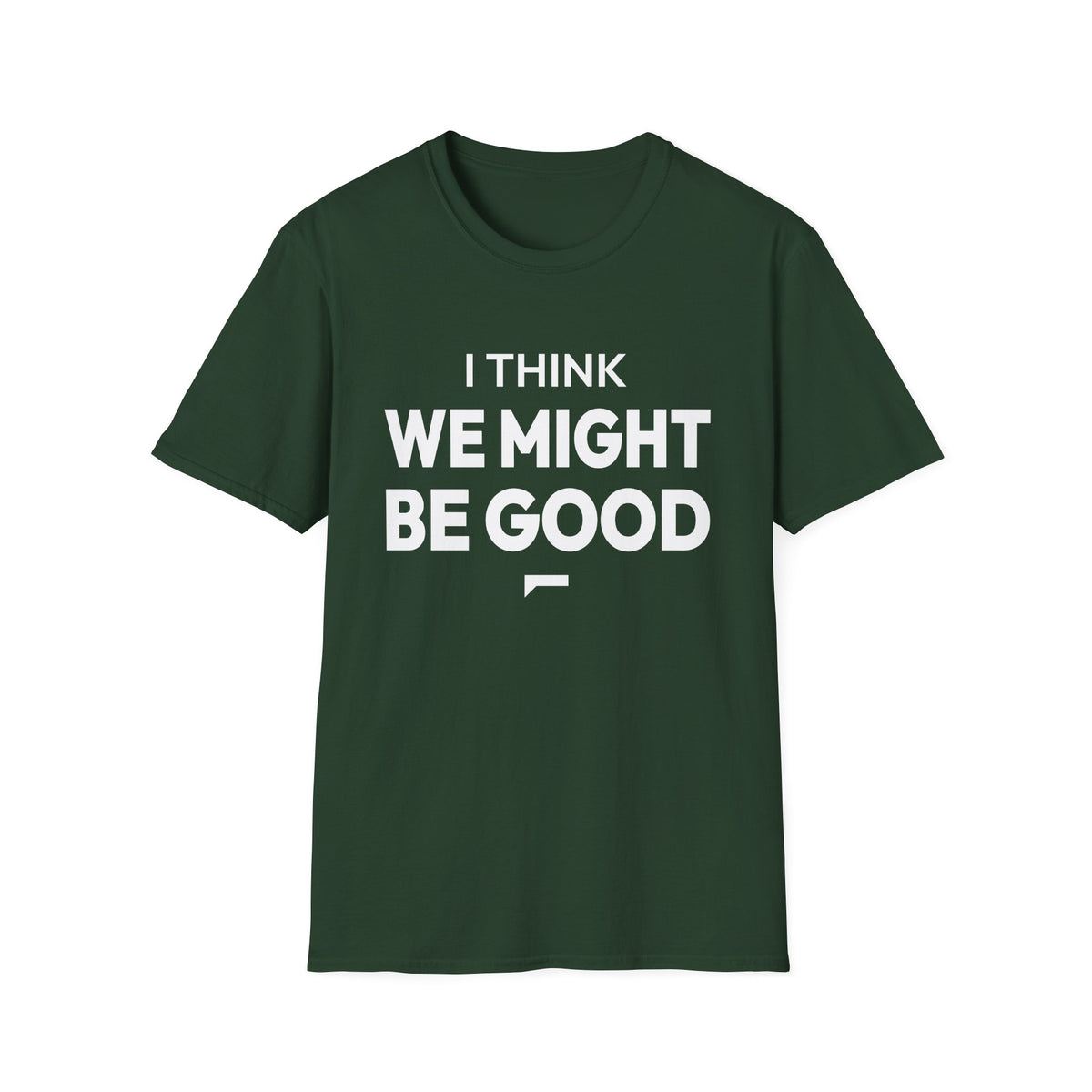 I THINK WE MIGHT BE GOOD T-Shirt