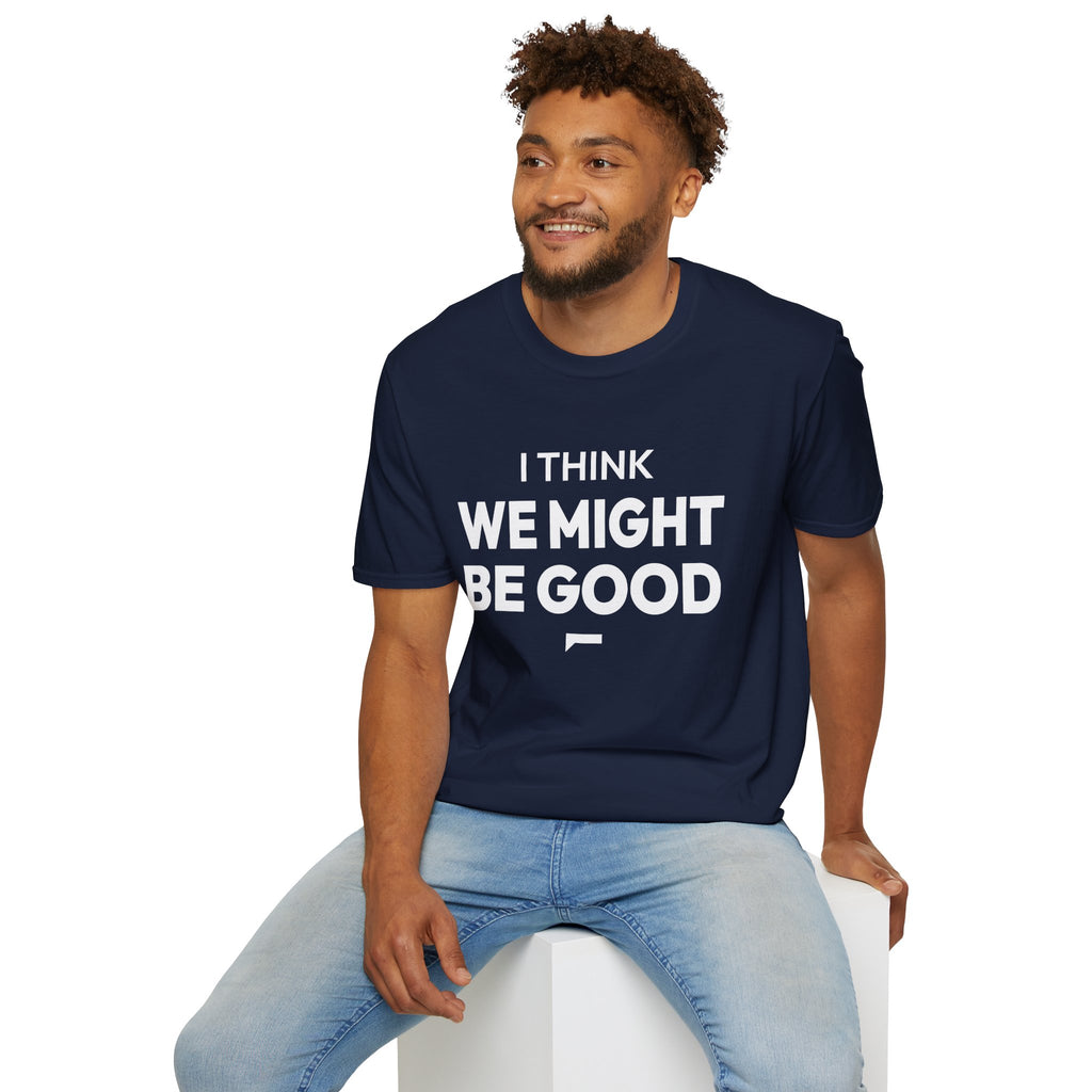 I THINK WE MIGHT BE GOOD T-Shirt