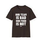 OUR TEAM IS BAD OUR FOOD IS NOT T-Shirt - Bold Stack