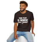 YOUR TEAM IS WORSE THAN I THOUGHT T-Shirt